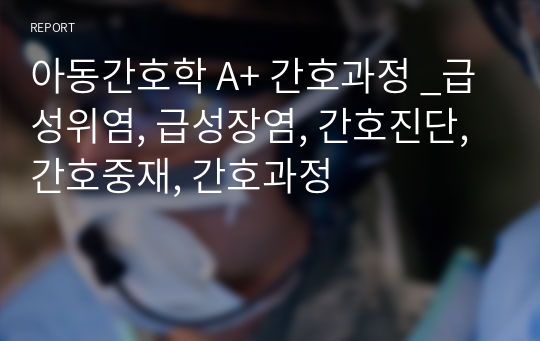 아동간호학 A+ 간호과정 _급성위염, 급성장염, 간호진단, 간호중재, 간호과정