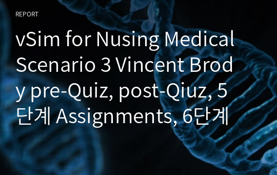vSim for Nusing Medical Scenario 3 Vincent Brody pre-Quiz, post-Qiuz, 5단계 Assignments, 6단계 Guided reflection Questions