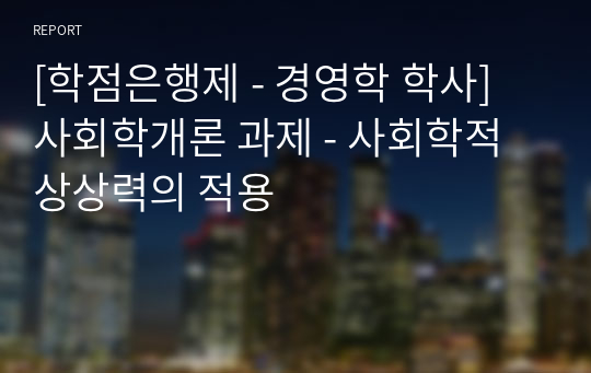 [학점은행제 - 경영학 학사] 사회학개론 과제 - 사회학적 상상력의 적용