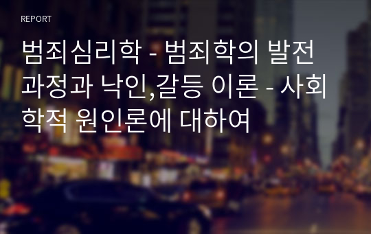 범죄심리학 - 범죄학의 발전과정과 낙인,갈등 이론 - 사회학적 원인론에 대하여