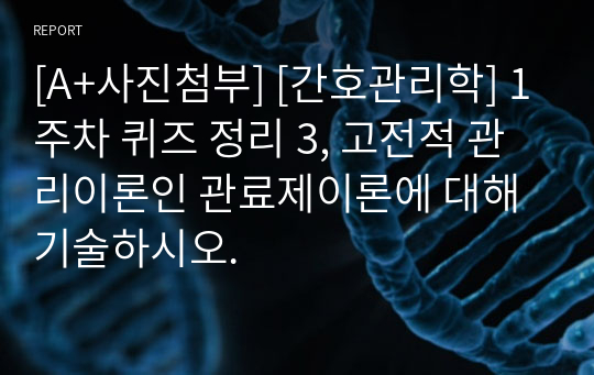 [A+사진첨부] [간호관리학] 1주차 퀴즈 정리 3, 고전적 관리이론인 관료제이론에 대해 기술하시오.