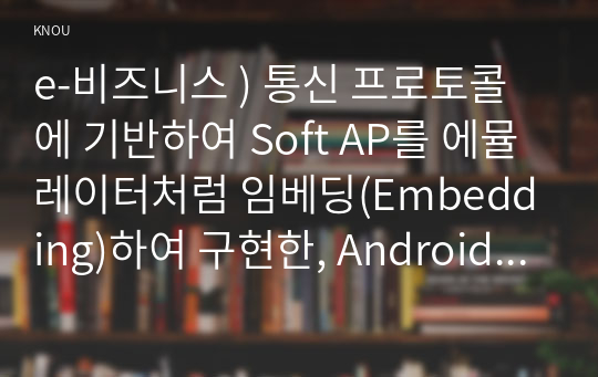 e-비즈니스 ) 통신 프로토콜에 기반하여 Soft AP를 에뮬레이터처럼 임베딩(Embedding)하여 구현한, Android 상에서 구현된 새로운 통신 프로토콜에 대해 설명하시오.