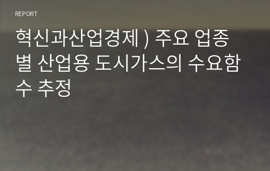 혁신과산업경제 ) 주요 업종별 산업용 도시가스의 수요함수 추정