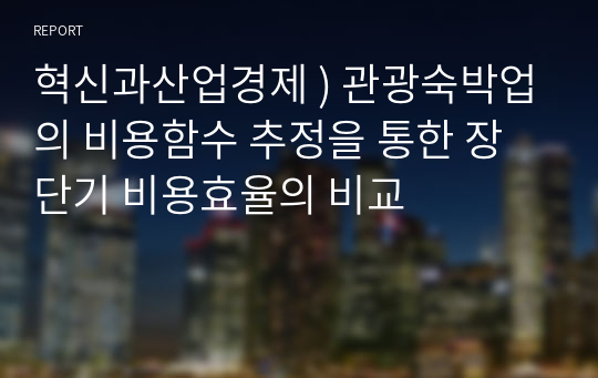 혁신과산업경제 ) 관광숙박업의 비용함수 추정을 통한 장단기 비용효율의 비교