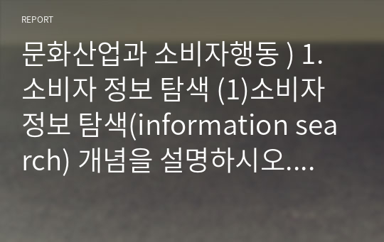 문화산업과 소비자행동 ) 1. 소비자 정보 탐색 (1)소비자 정보 탐색(information search) 개념을 설명하시오.  (2) 소비자 정보탐색 과정의 설계가 잘된 사례를 들어 설명하시오.