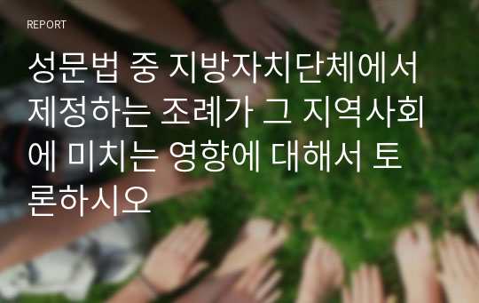 성문법 중 지방자치단체에서 제정하는 조례가 그 지역사회에 미치는 영향에 대해서 토론하시오