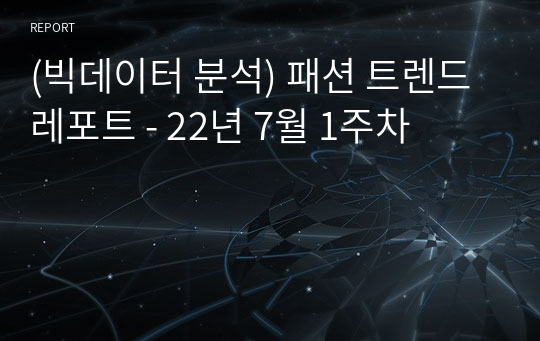 (빅데이터 분석) 패션 트렌드 레포트 - 22년 7월 1주차