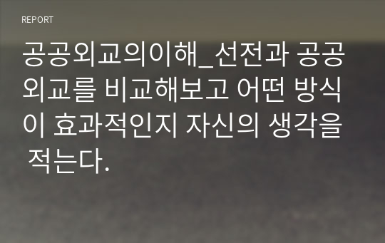 공공외교의이해_선전과 공공외교를 비교해보고 어떤 방식이 효과적인지 자신의 생각을 적는다.