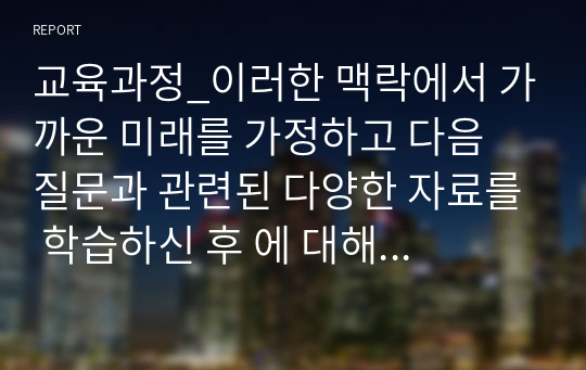 교육과정_이러한 맥락에서 가까운 미래를 가정하고 다음 질문과 관련된 다양한 자료를 학습하신 후 에 대해 자신의 견해를 제시해 보십시오.