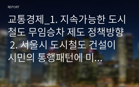 교통경제_1. 지속가능한 도시철도 무임승차 제도 정책방향 2. 서울시 도시철도 건설이 시민의 통행패턴에 미친 영향