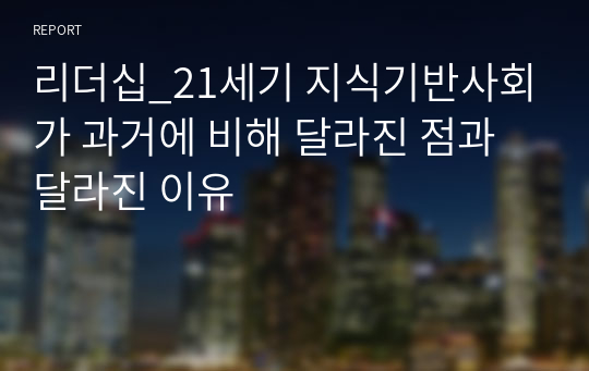 리더십_21세기 지식기반사회가 과거에 비해 달라진 점과 달라진 이유