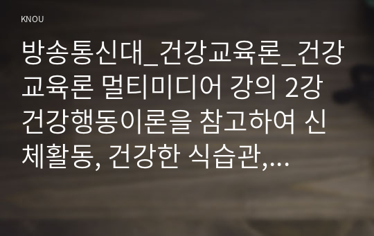 방송통신대_건강교육론_건강교육론 멀티미디어 강의 2강 건강행동이론을 참고하여 신체활동, 건강한 식습관, 금주, 금연 등 건강행동을 실천할 의도가 전혀 없는 사람에게 건강한 삶을 위해 건강행동으로의 변화를 촉진 하고 지속할 수 있는 방안에 대해 구체적으로 서술하시오.