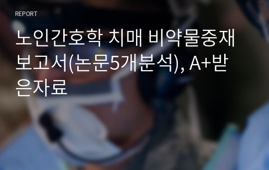 노인간호학 치매 비약물중재보고서(논문5개분석), A+받은자료