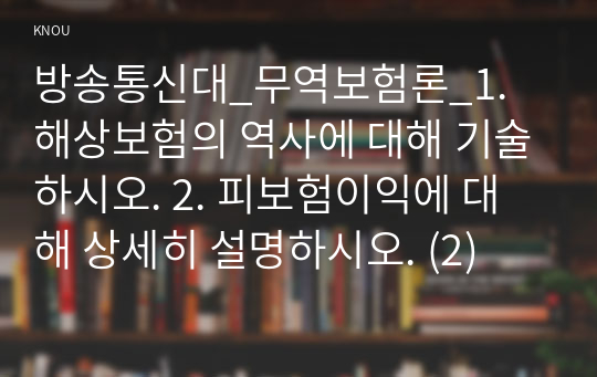 방송통신대_무역보험론_1. 해상보험의 역사에 대해 기술하시오. 2. 피보험이익에 대해 상세히 설명하시오. (2)