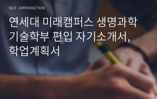 연세대 미래캠퍼스 생명과학기술학부 편입 자기소개서, 학업계획서