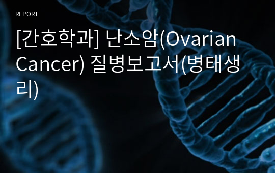 [간호학과] 난소암(Ovarian Cancer) 질병보고서(병태생리)