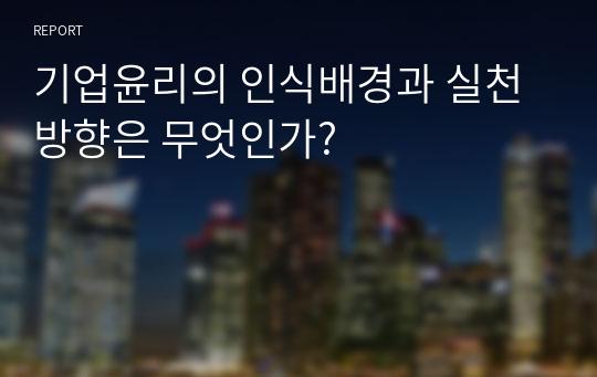 기업윤리의 인식배경과 실천방향은 무엇인가?