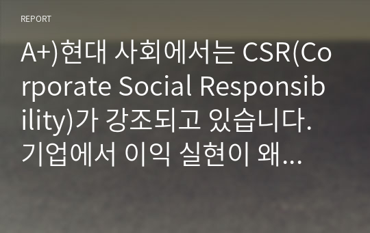 A+)현대 사회에서는 CSR(Corporate Social Responsibility)가 강조되고 있습니다. 기업에서 이익 실현이 왜 중요한지 &#039;기업의 사회적 책임&#039; 측면에서 설명해 보시오.