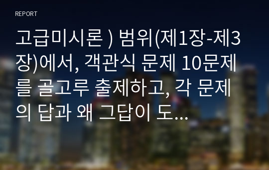 고급미시론 ) 범위(제1장-제3장)에서, 객관식 문제 10문제를 골고루 출제하고, 각 문제의 답과 왜 그답이 도출되었는지를 설명(해설)하시오.