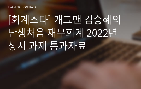 [회계스타] 개그맨 김승혜의 난생처음 재무회계 2022년 상시 과제 통과자료