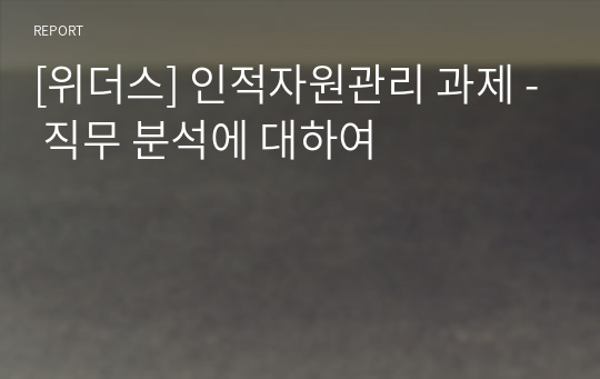 [인적자원관리] 인적자원관리 과제 - 직무 분석에 대하여