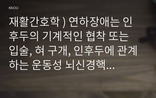 재활간호학 ) 연하장애는 인후두의 기계적인 협착 또는 입술, 혀 구개, 인후두에 관계하는 운동성 뇌신경핵 장애에 의해 삼키기가 곤란하게 되는 것이다. 1) 연하과정을 3단계로 구분하여 각 단계를 상세히 설명하시오