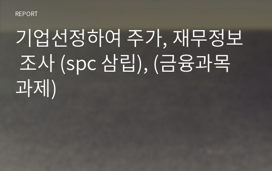 기업선정하여 주가, 재무정보 조사 (spc 삼립), (금융과목 과제)