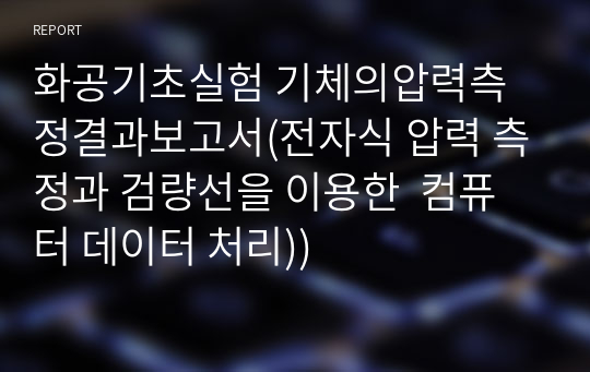 화공기초실험 기체의압력측정결과보고서(전자식 압력 측정과 검량선을 이용한  컴퓨터 데이터 처리))