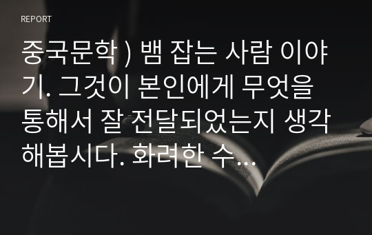 중국문학 ) 뱀 잡는 사람 이야기. 그것이 본인에게 무엇을 통해서 잘 전달되었는지 생각해봅시다. 화려한 수사나 표현인지, 아니면 논리적인 전개나 증명인지, 적절한 예시나 비유인지, 중국의 산문 작가들은 무엇에 더 천착하였을까