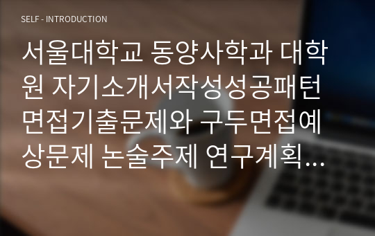 서울대학교 동양사학과 대학원 자기소개서작성성공패턴 면접기출문제와 구두면접예상문제 논술주제 연구계획서 견본 연구계획서견본 자소서입력항목분석