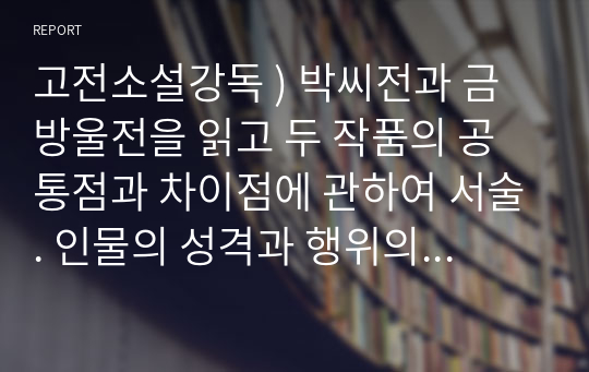 고전소설강독 ) 박씨전과 금방울전을 읽고 두 작품의 공통점과 차이점에 관하여 서술. 인물의 성격과 행위의 방식, 사건 전개의 양상 등을 비롯하여 각자가 공통점과 차이점을 확인하고 서술할 수 있는 부분을 찾아 서술