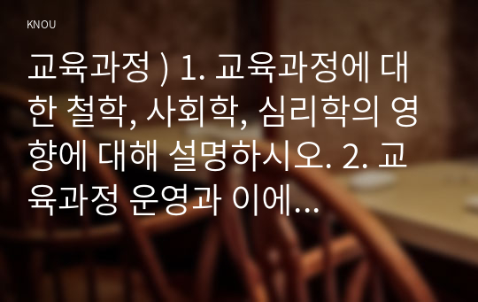 교육과정 ) 1. 교육과정에 대한 철학, 사회학, 심리학의 영향에 대해 설명하시오. 2. 교육과정 운영과 이에 대한 교원의 역할에 대해 설명하시오.