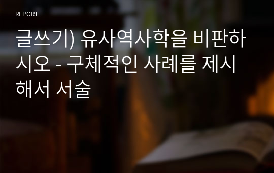 글쓰기) 유사역사학을 비판하시오 - 구체적인 사례를 제시해서 서술