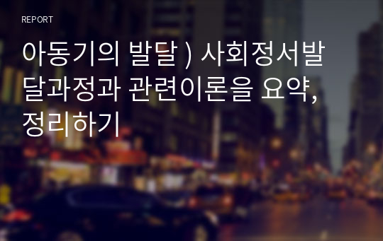 아동기의 발달 ) 사회정서발달과정과 관련이론을 요약, 정리하기