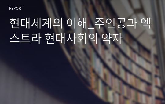 현대세계의 이해_주인공과 엑스트라 현대사회의 약자