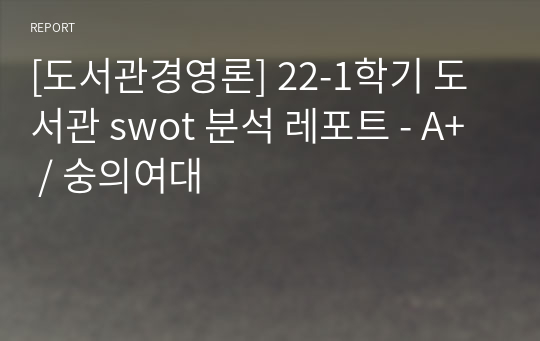 [도서관경영론] 22-1학기 도서관 swot 분석 레포트 - A+ / 숭의여대