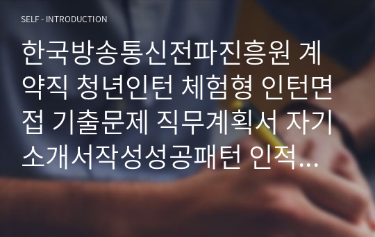 한국방송통신전파진흥원 계약직 청년인턴 체험형 인턴면접 기출문제 직무계획서 자기소개서작성성공패턴 인적성검사 자소서입력항목분석 지원동기작성요령