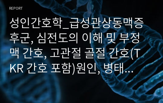 성인간호학_급성관상동맥증후군, 심전도의 이해 및 부정맥 간호, 고관절 골절 간호(TKR 간호 포함)원인, 병태생리, 증상, 진단, 환자교육까지 모두 정리했습니다.