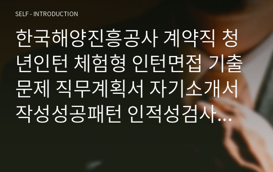 한국해양진흥공사 계약직 청년인턴 체험형 인턴면접 기출문제 직무계획서 자기소개서작성성공패턴 인적성검사 자소서입력항목분석 지원동기작성요령