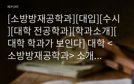 [소방방재공학과][대입][수시][대학 전공학과][학과소개][대학 학과가 보인다] 대학 &lt;소방방재공학과&gt; 소개 자료입니다. 개설 대학 및 졸업 후 진로와 고등학교 때 어떤 과목을 선택해야 하는지 상세히 설명되어 있습니다.