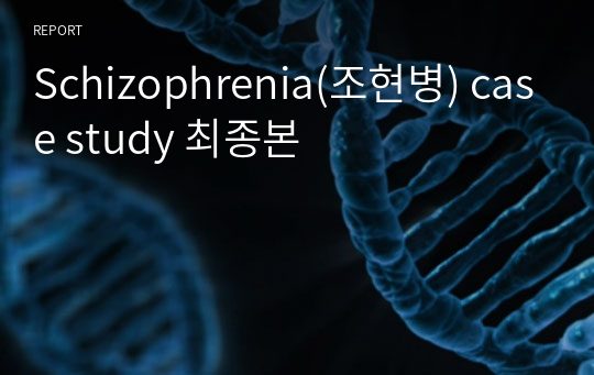 Schizophrenia(조현병) case study 최종본