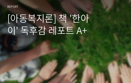 [아동복지론] 책 &#039;한아이&#039; 독후감 레포트 A+