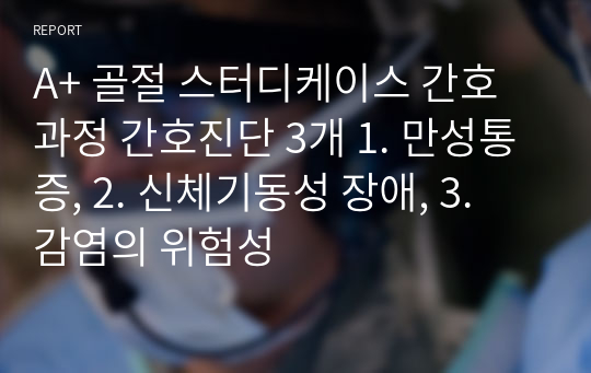 A+ 골절 스터디케이스 간호과정 간호진단 3개 1. 만성통증, 2. 신체기동성 장애, 3. 감염의 위험성