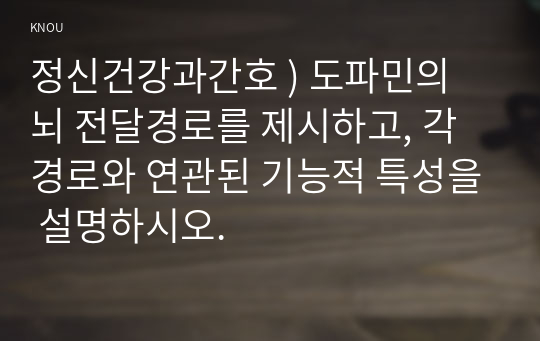 정신건강과간호 ) 도파민의 뇌 전달경로를 제시하고, 각 경로와 연관된 기능적 특성을 설명하시오.