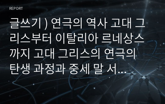 글쓰기 ) 연극의 역사 고대 그리스부터 이탈리아 르네상스까지 고대 그리스의 연극의 탄생 과정과 중세 말 서양의 연극의 부활 과정의 공통점과 차이점.