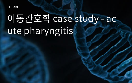 아동간호학 case study - acute pharyngitis