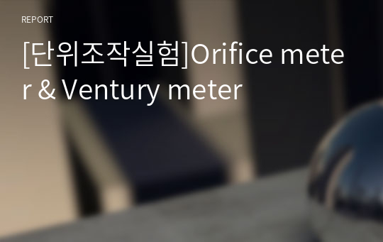 [단위조작실험]Orifice meter &amp; Ventury meter