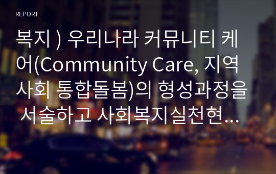 복지 ) 우리나라 커뮤니티 케어(Community Care, 지역사회 통합돌봄)의 형성과정을 서술하고 사회복지실천현장에 적용방안을 제시하시오.