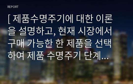 [ 제품수명주기에 대한 이론을 설명하고, 현재 시장에서 구매 가능한 한 제품을 선택하여 제품 수명주기 단계를 파악하고 어떤 마케팅 전략 활용이 효율적인지 기술하시오. ]