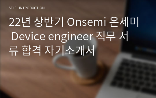 22년 상반기 Onsemi 온세미 Device engineer 직무 서류 합격 자기소개서